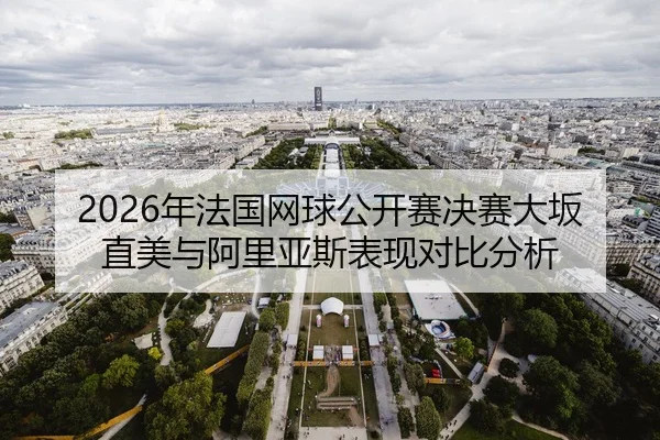 2026年法国网球公开赛决赛大坂直美与阿里亚斯表现对比分析