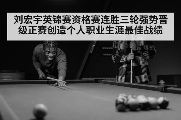 刘宏宇英锦赛资格赛连胜三轮强势晋级正赛创造个人职业生涯最佳战绩