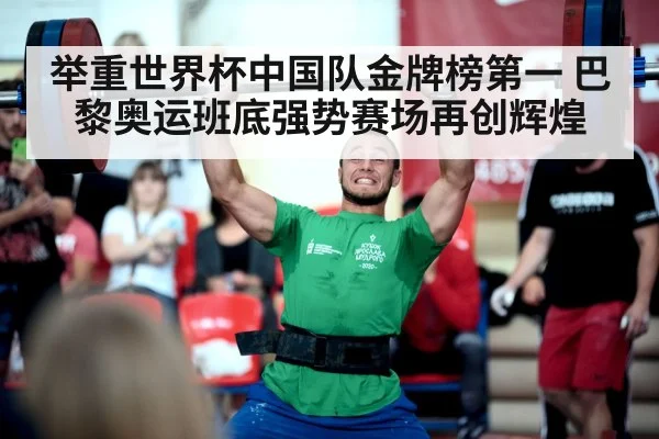 举重世界杯中国队金牌榜第一 巴黎奥运班底强势赛场再创辉煌