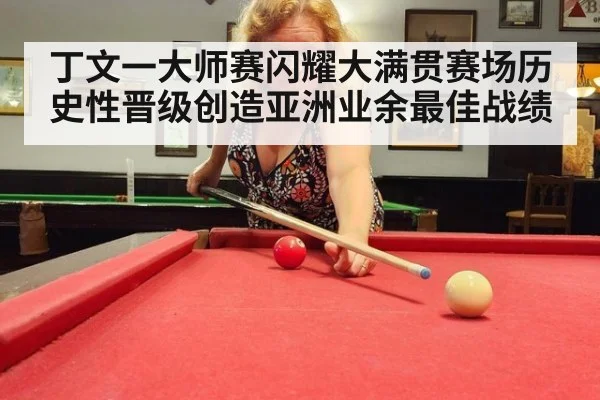 丁文一大师赛闪耀大满贯赛场历史性晋级创造亚洲业余最佳战绩