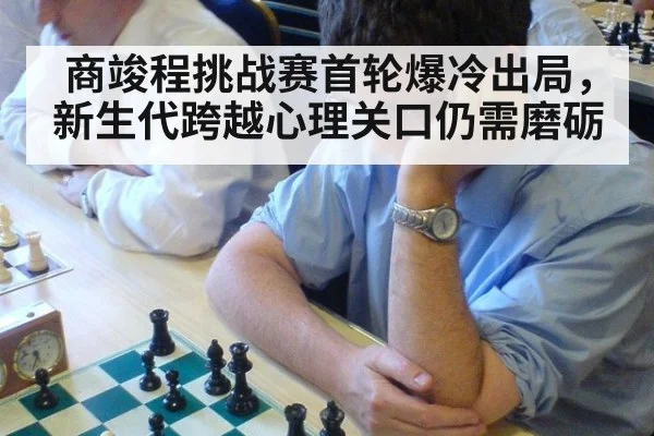 商竣程挑战赛首轮爆冷出局，新生代跨越心理关口仍需磨砺