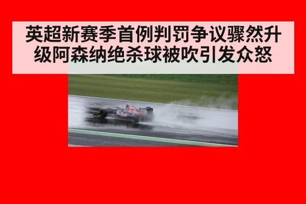 英超新赛季首例判罚争议骤然升级阿森纳绝杀球被吹引发众怒